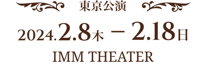 東京公演 2024.2.8 木～2.18 日 IMM THEATER